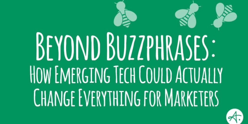 Beyond Buzzphrases: How emerging tech could actually change everything for marketers