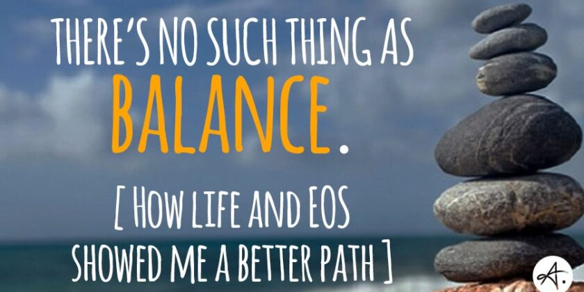 There’s no such thing as balance. How life and EOS® showed me a better path.