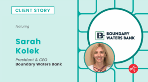 Client story featuring Sarah Kolek, President and CEO of Boundary Waters Bank, with logo and headshot.