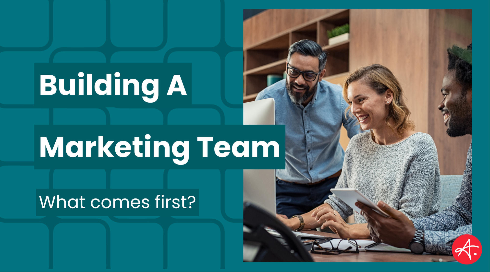 Team of marketing professionals collaborating at a desk, smiling and reviewing work on a computer and tablet, alongside bold text reading Building a Marketing Team — What comes first? on a teal patterned background.