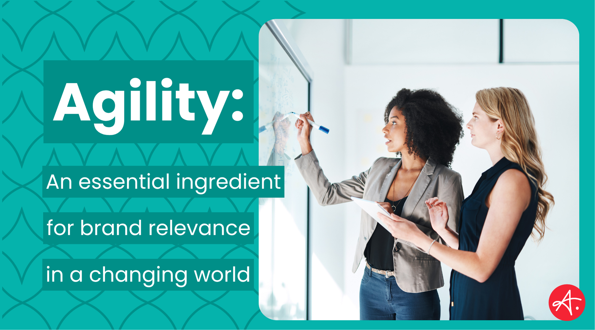 Two professional women collaborate at a whiteboard, discussing ideas and strategies, representing brand agility and adaptability in a modern business setting. Text overlay reads: Agility – An essential ingredient for brand relevance in a changing world.