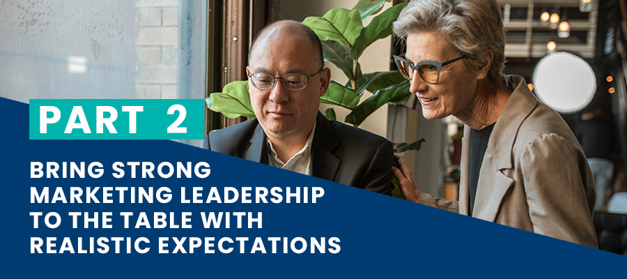 Bring strong marketing leadership to the table with realistic expectations