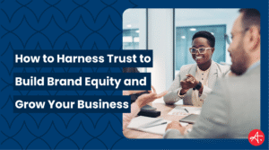 Business professionals in a meeting discussing strategies to build brand trust and equity. Text on image reads ‘How to Harness Trust to Build Brand Equity and Grow Your Business.