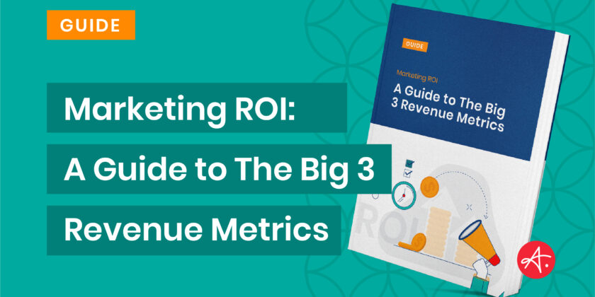 Marketing ROI: A Guide to The Big 3 Revenue Metrics