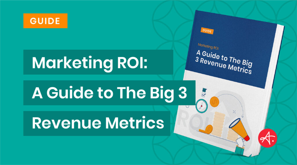 Marketing ROI: A Guide to The Big 3 Revenue Metrics