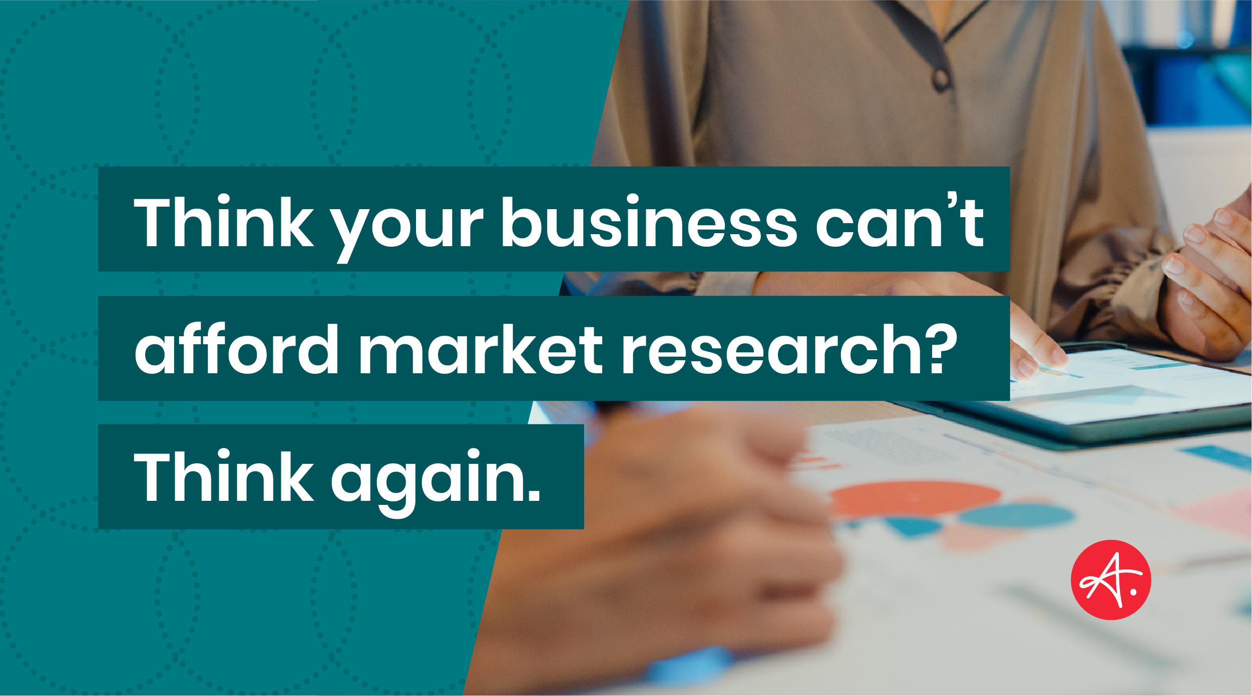Think your business can’t afford market research? Think again.