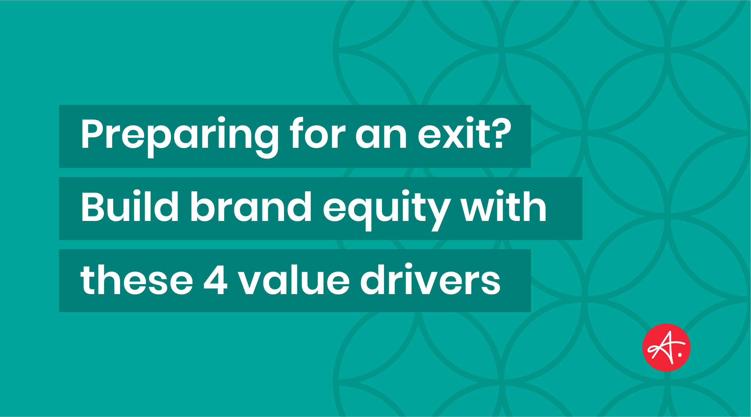 Preparing for an exit? Build brand equity with these 4 value drivers