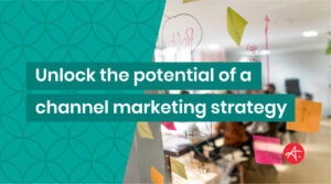 Unlock the potential of an effective channel marketing strategy
