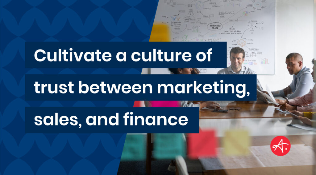 Cultivate a culture of trust between marketing, sales, and finance