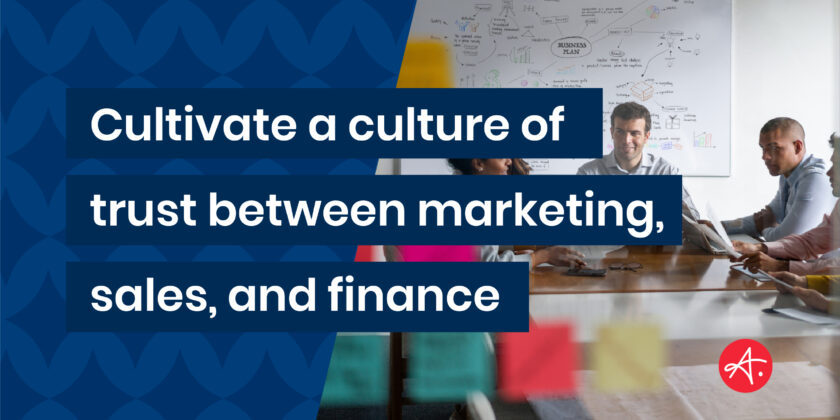 Cultivate a culture of trust between marketing, sales, and finance