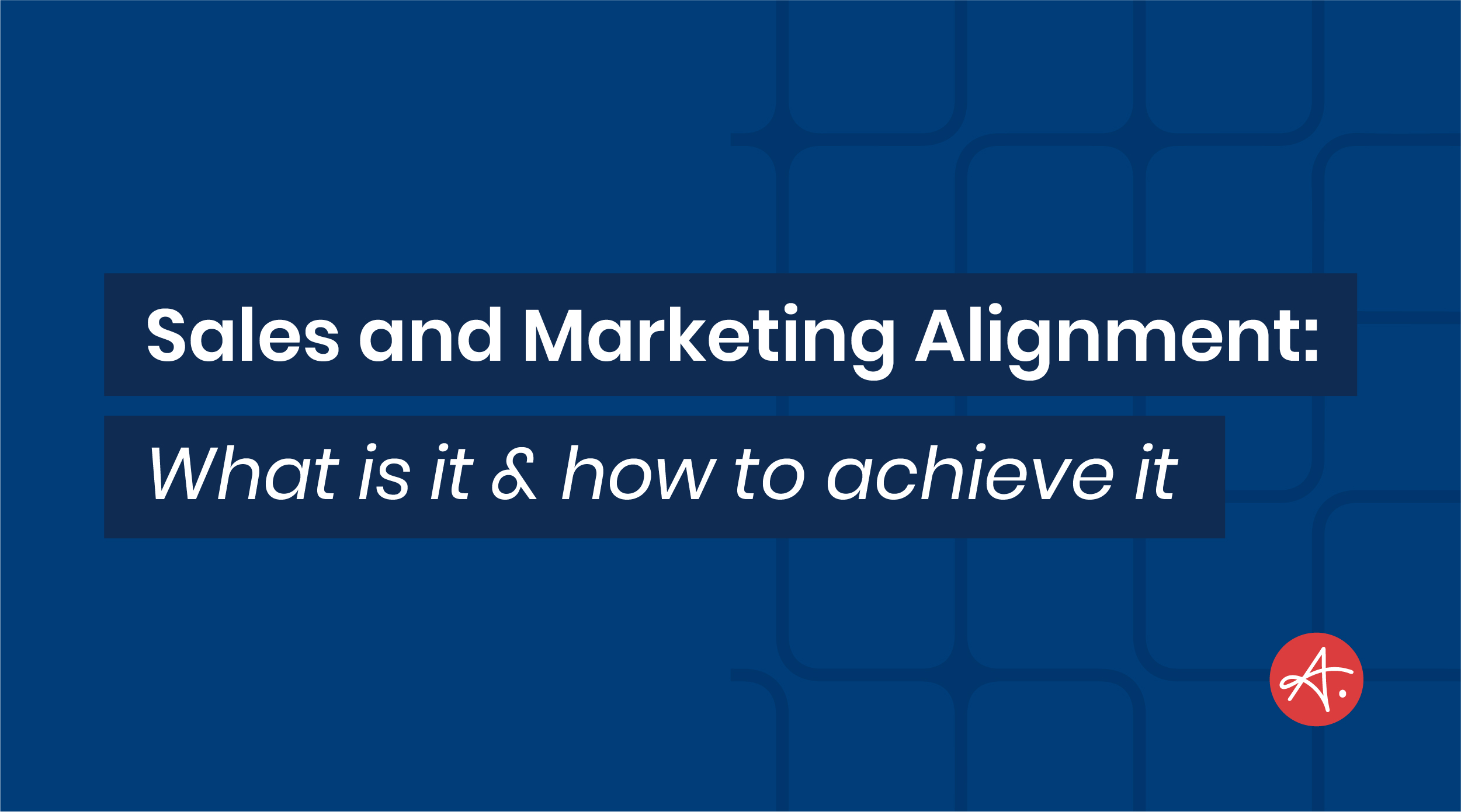 Sales and marketing alignment: What is it & how to achieve it