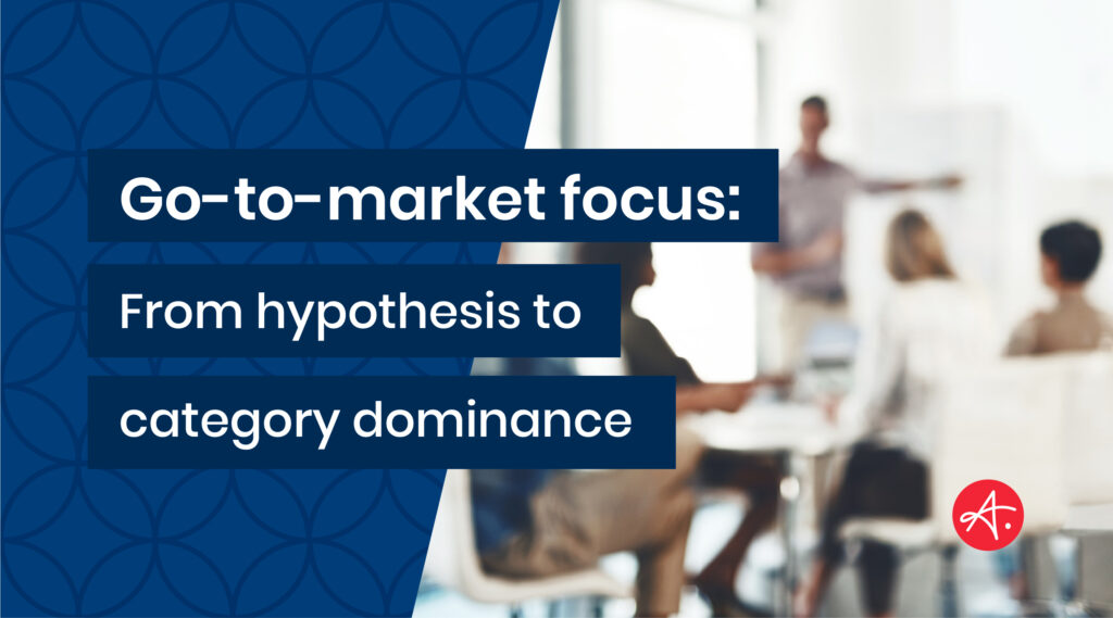 Go-to-market focus: From hypothesis to category dominance