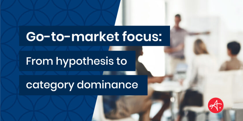 Go-to-market focus: From hypothesis to category dominance