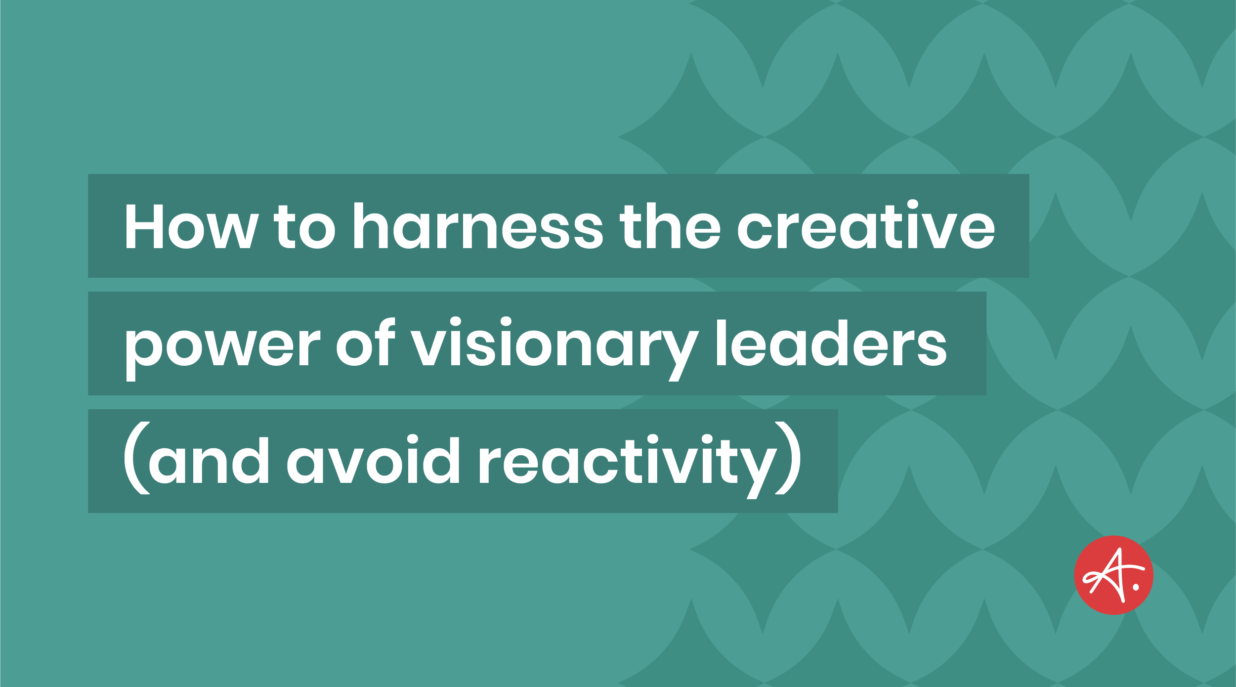 How marketers can harness the creative power of visionary leaders (and avoid reactivity)