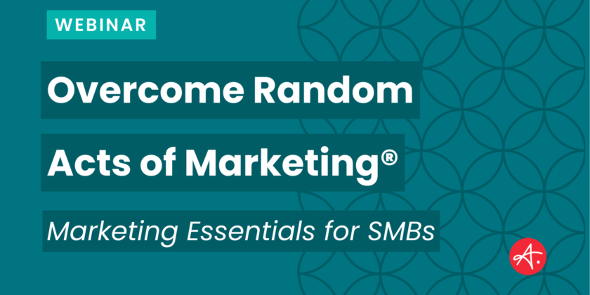 Overcome Random Acts of Marketing: Marketing Essentials for Small to Mid-Sized Businesses