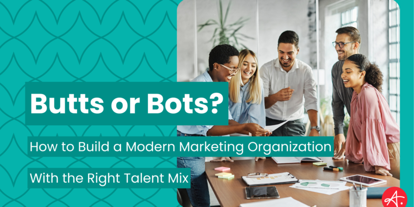 Butts or Bots? How to Build a Modern Marketing Organization with the Right Talent Mix