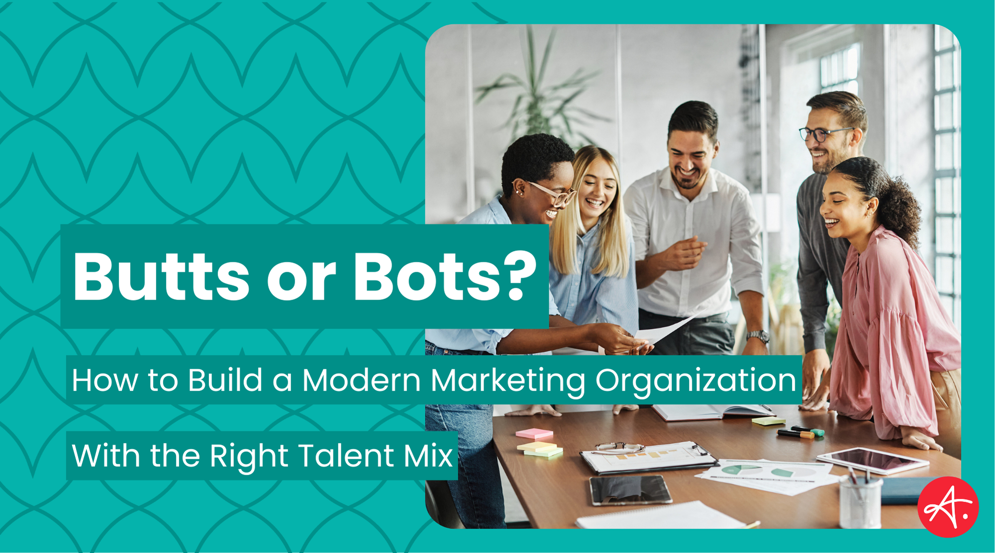 Butts or Bots? How to Build a Modern Marketing Organization with the Right Talent Mix