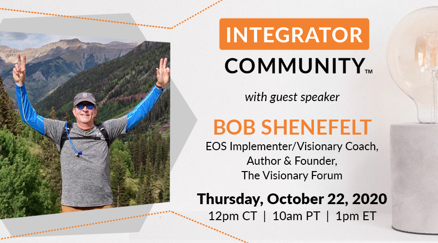 EOS Integrator Community Guest Speaker: Bob Shenefelt who is a Visionary Coach/EOS Implementer, Author and co-founder of The Visionary Forum