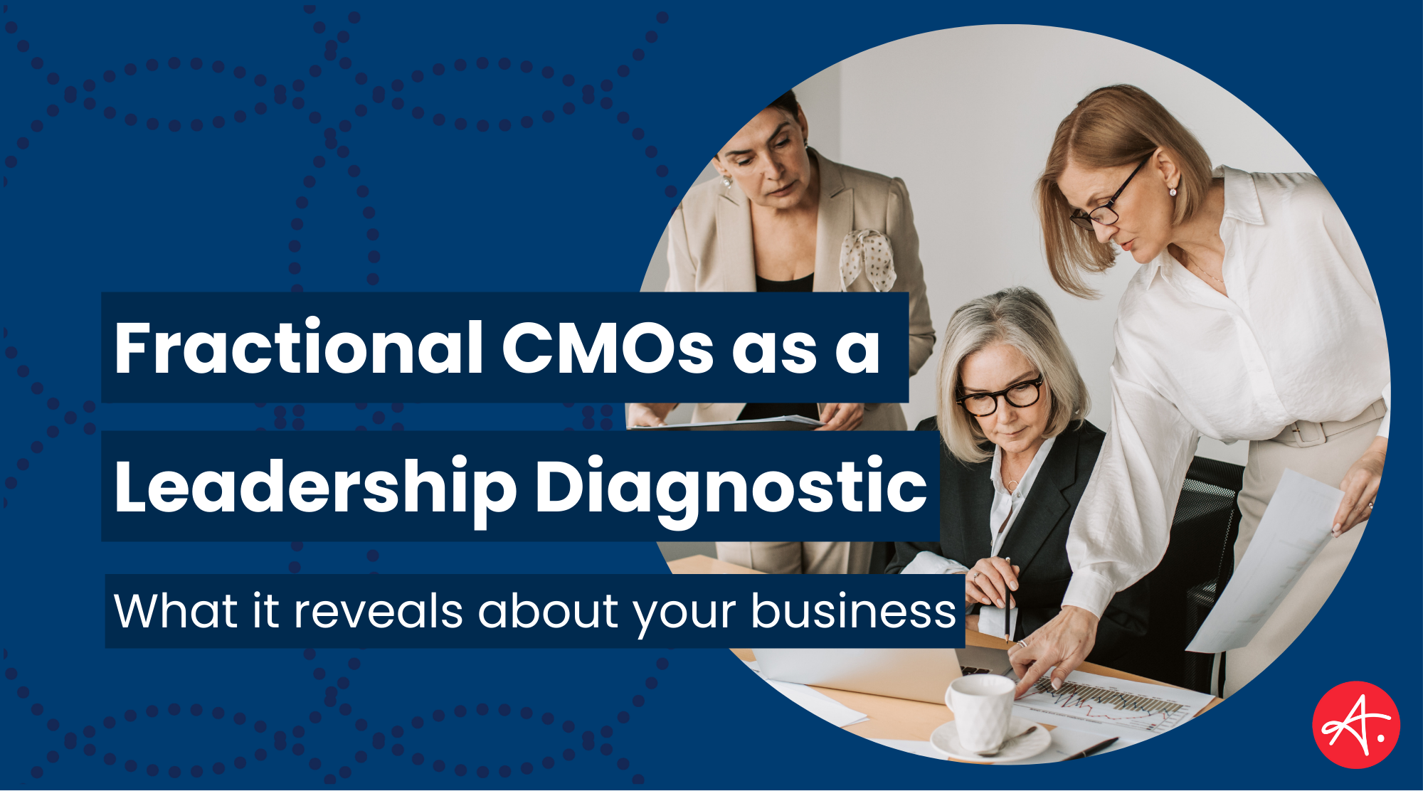 Three professional women reviewing documents together next to text reading “Fractional CMOs as a Leadership Diagnostic: What it reveals about your business.”