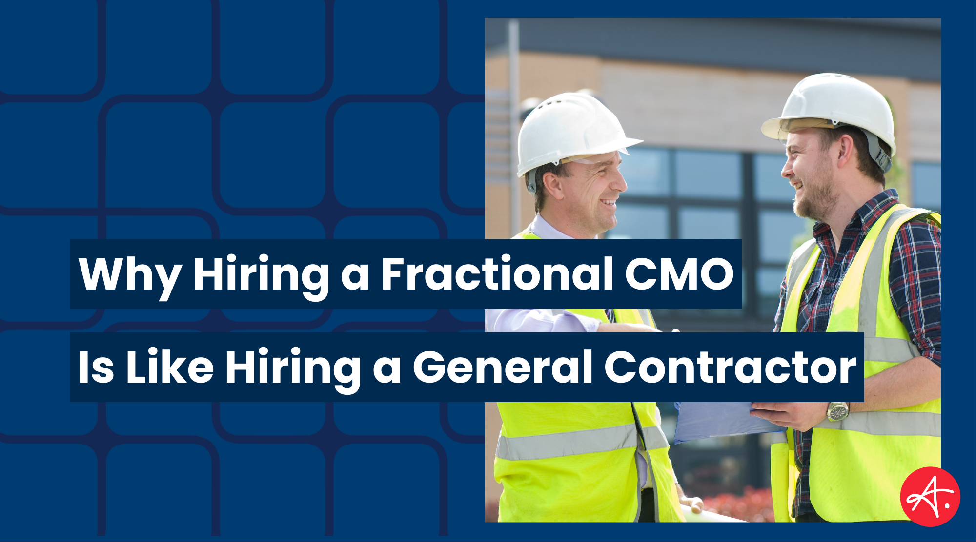 Two construction workers in hard hats and safety vests smiling at each other on a job site, with overlaid text reading “Why Hiring a Fractional CMO Is Like Hiring a General Contractor” and a red “A.” logo in the corner.