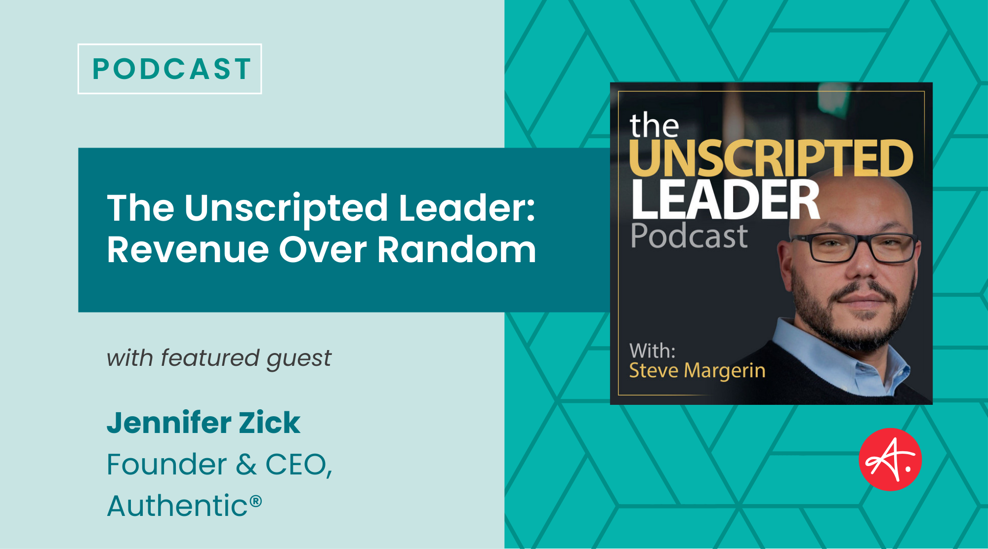 Podcast graphic for The Unscripted Leader: Revenue Over Random featuring host Steve Margerin and guest Jennifer Zick, Founder & CEO of Authentic.