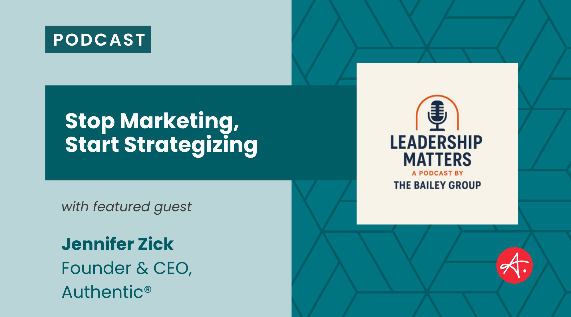 Podcast graphic reading “Stop Marketing, Start Strategizing” featuring guest Jennifer Zick, Founder & CEO of Authentic®, alongside the Leadership Matters podcast logo by The Bailey Group.