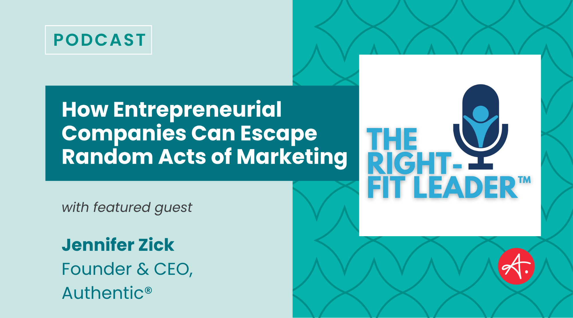 Podcast graphic for The Right-Fit Leader featuring the episode title "How Entrepreneurial Companies Can Escape Random Acts of Marketing" with guest Jennifer Zick, Founder & CEO of Authentic®.