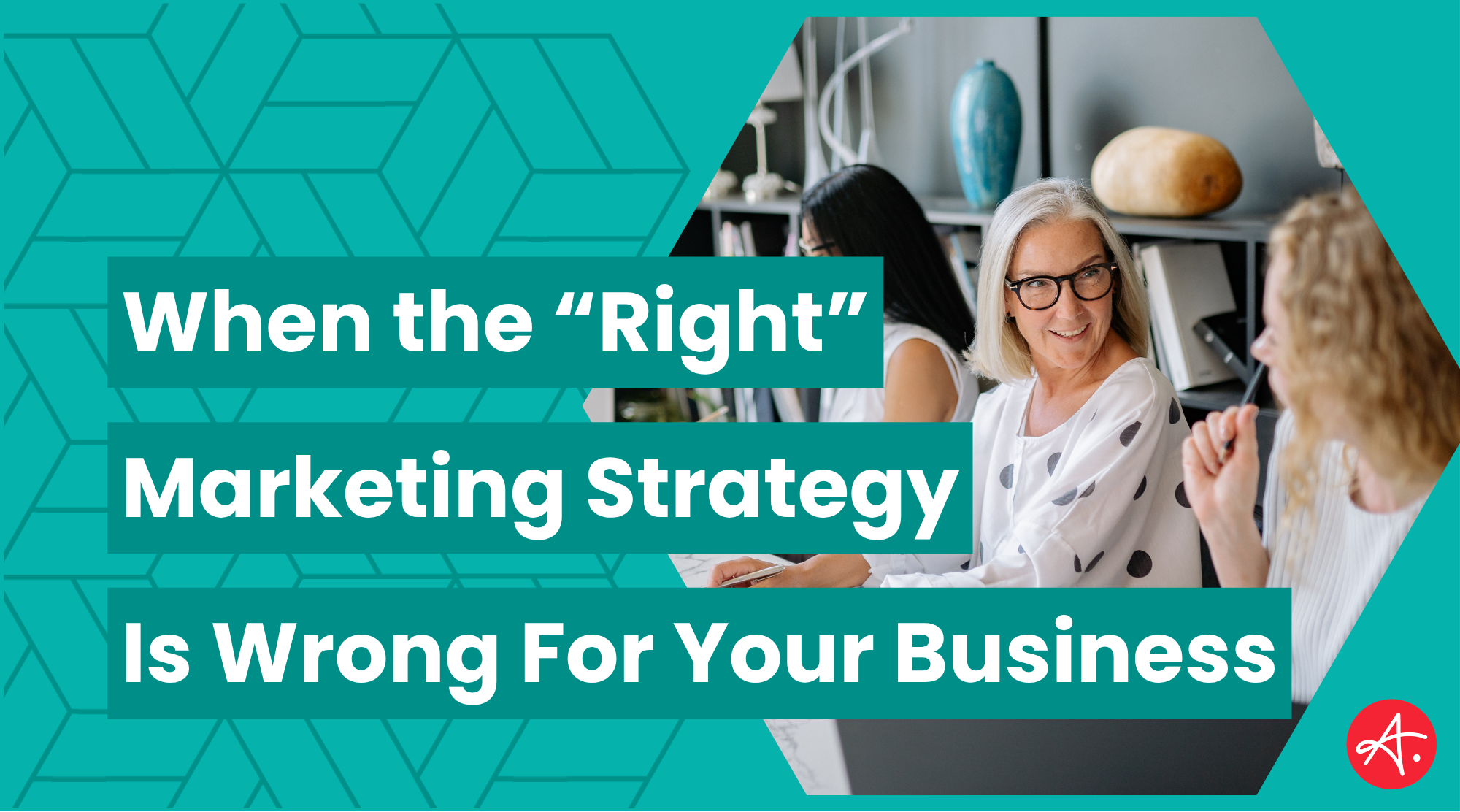 Marketing professionals in a business meeting, with bold text overlay reading "When the 'Right' Marketing Strategy Is Wrong For Your Business"